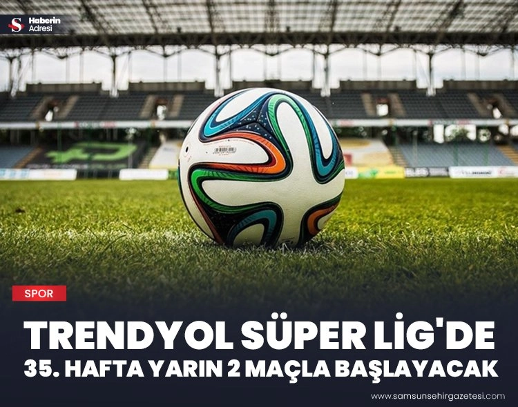 Süper Lig'de 35. hafta yarın 2 maçla başlayacak Görseli